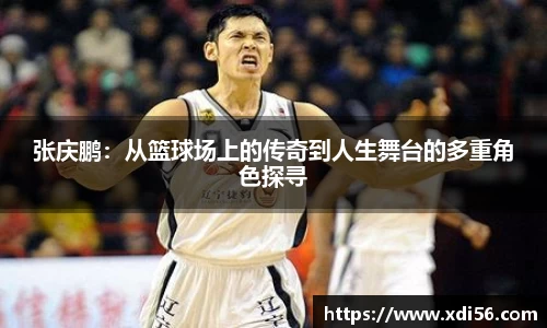 张庆鹏:从篮球场上的传奇到人生舞台的多重角色探寻