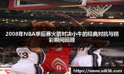 2008年NBA季后赛火箭对决小牛的经典对抗与精彩瞬间回顾
