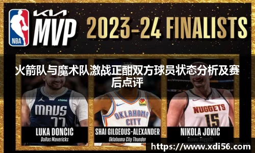 火箭队与魔术队激战正酣双方球员状态分析及赛后点评