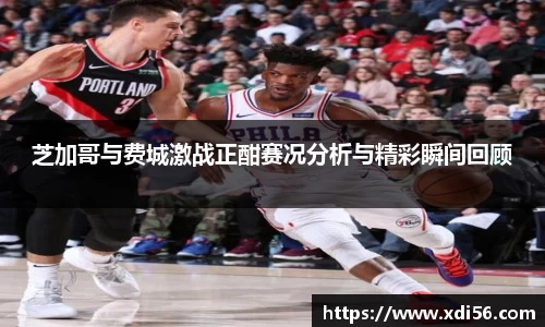芝加哥与费城激战正酣赛况分析与精彩瞬间回顾