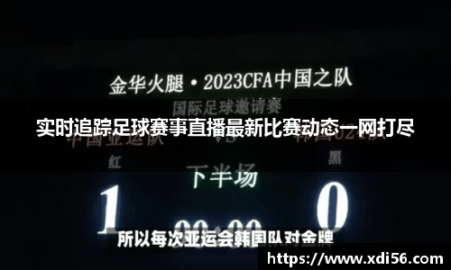 实时追踪足球赛事直播最新比赛动态一网打尽