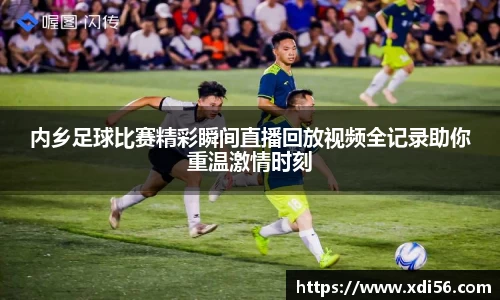 内乡足球比赛精彩瞬间直播回放视频全记录助你重温激情时刻