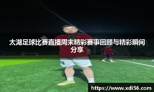 太湖足球比赛直播周末精彩赛事回顾与精彩瞬间分享