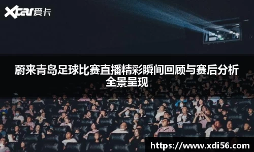 蔚来青岛足球比赛直播精彩瞬间回顾与赛后分析全景呈现