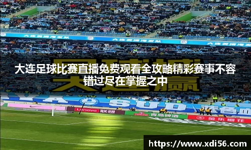 大连足球比赛直播免费观看全攻略精彩赛事不容错过尽在掌握之中