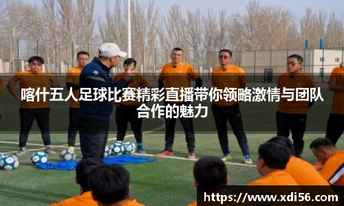 喀什五人足球比赛精彩直播带你领略激情与团队合作的魅力