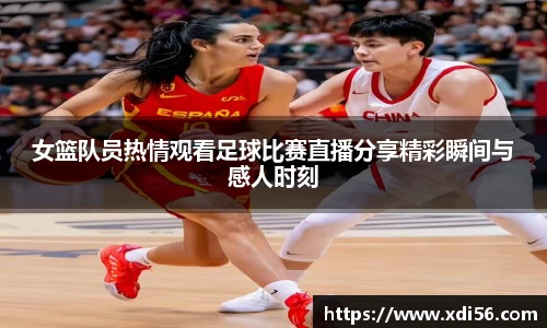 女篮队员热情观看足球比赛直播分享精彩瞬间与感人时刻