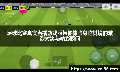 足球比赛真实直播游戏版带你体验身临其境的激烈对决与精彩瞬间