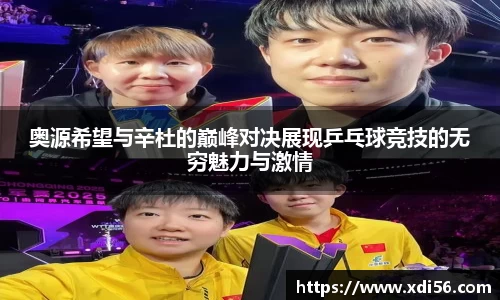 奥源希望与辛杜的巅峰对决展现乒乓球竞技的无穷魅力与激情