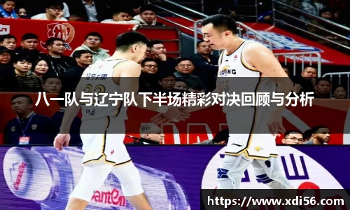 八一队与辽宁队下半场精彩对决回顾与分析