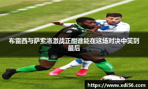 布雷西与萨索洛激战正酣谁能在这场对决中笑到最后