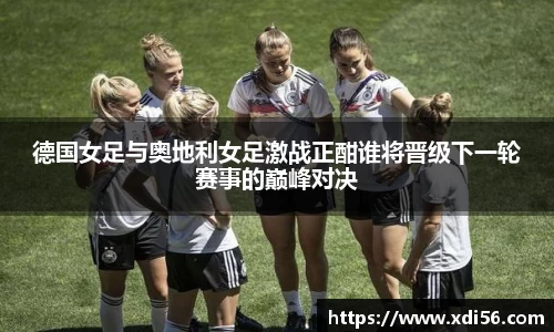德国女足与奥地利女足激战正酣谁将晋级下一轮赛事的巅峰对决