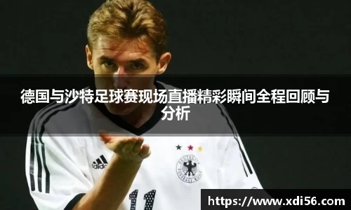 德国与沙特足球赛现场直播精彩瞬间全程回顾与分析