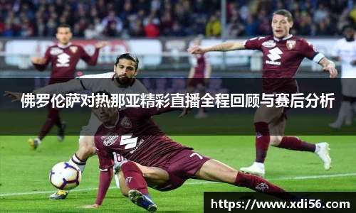 佛罗伦萨对热那亚精彩直播全程回顾与赛后分析