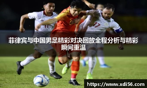 菲律宾与中国男足精彩对决回放全程分析与精彩瞬间重温